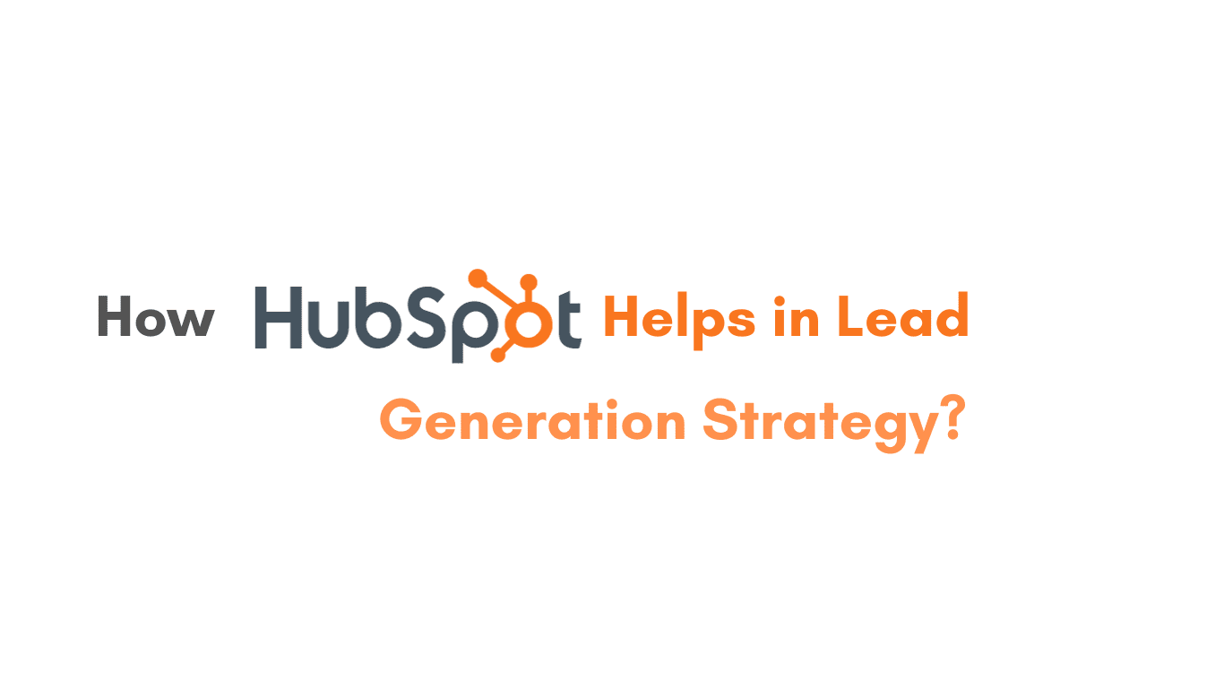 HubSpot CRM – How It Helps in Lead Generation Strategy?